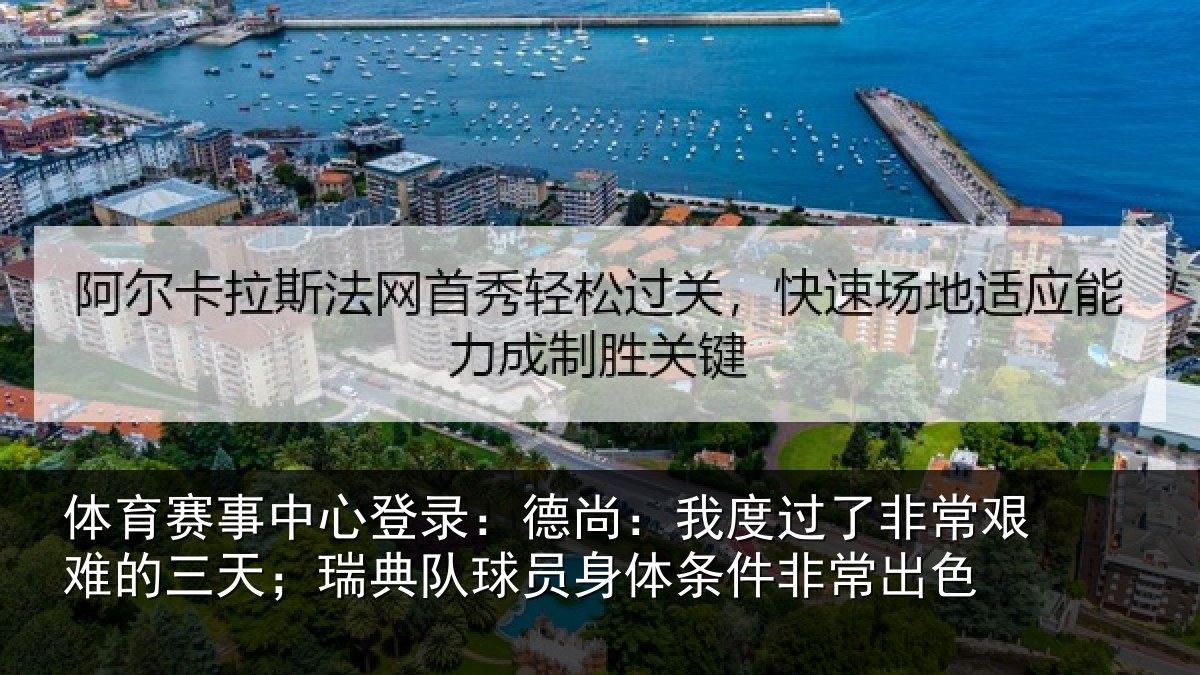 体育赛事中心登录:德尚:我度过了非常艰难的三天;瑞典队球员身体条件非常出色