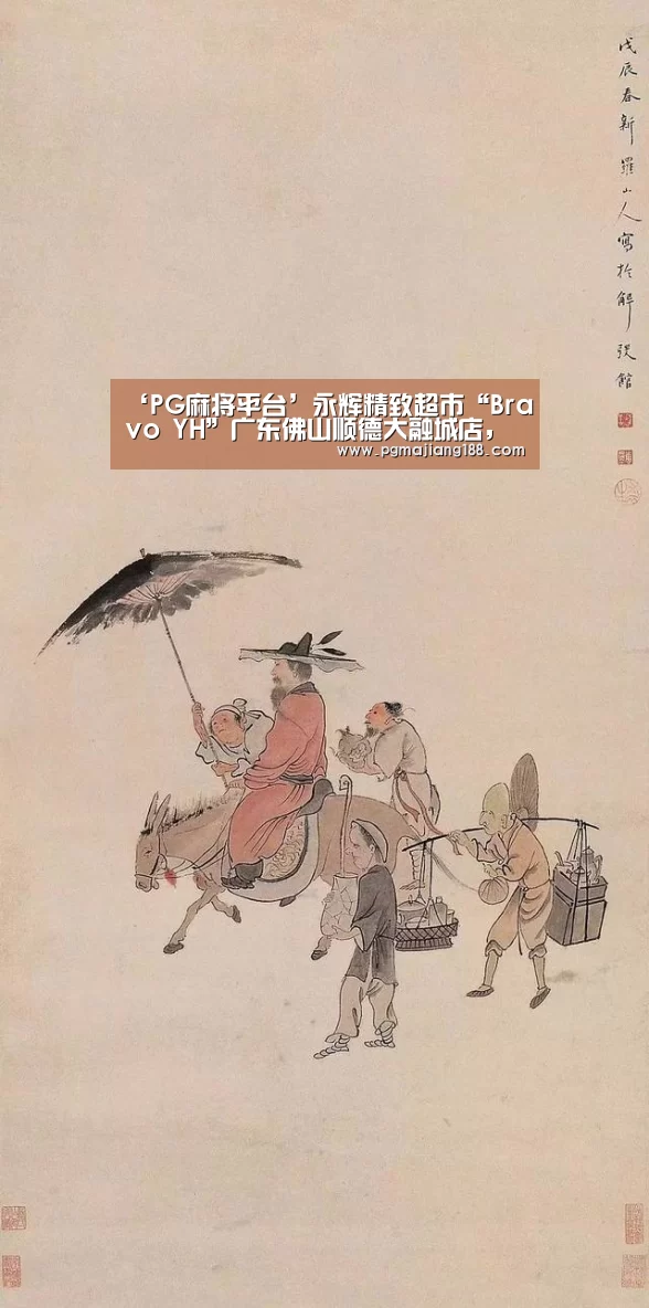 ‘PG麻将平台’永辉精致超市“Bravo YH”广东佛山顺德大融城店,山西大同玄辰广场店隆重开业(图1) PG麻将平台