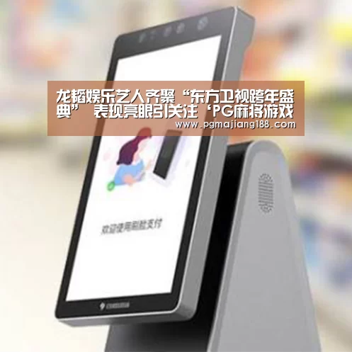 龙韬娱乐艺人齐聚“东方卫视跨年盛典” 表现亮眼引关注‘PG麻将游戏大厅’(图2) PG娱乐中心