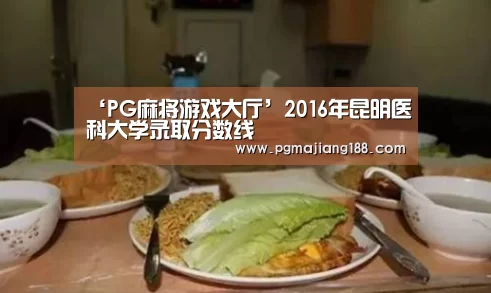 ‘PG麻将游戏大厅’2016年昆明医科大学录取分数线(图3) PG官方入口