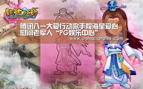 腾讯八一大爱行动歌手程海星爱心慰问老军人“PG娱乐中心”(图1) PG麻将平台