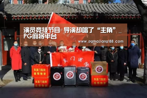 演员竞技节目 导演却唱了“主角”_PG麻将平台(图2) PG娱乐中心