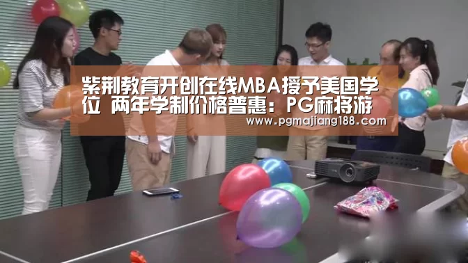紫荆教育开创在线MBA授予美国学位 两年学制价格普惠:PG麻将游戏大厅(图1) PG娱乐中心
