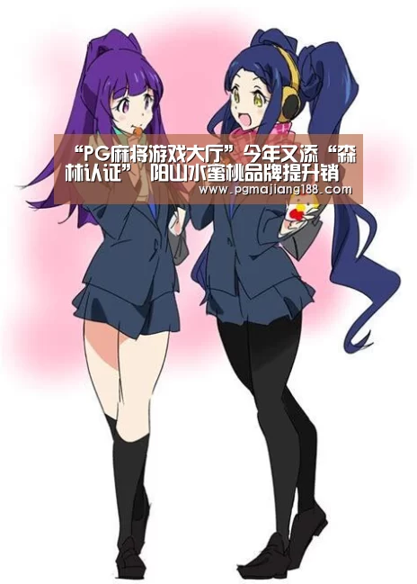 “PG麻将游戏大厅”今年又添“森林认证” 阳山水蜜桃品牌提升销路拓宽(图1) PG麻将平台