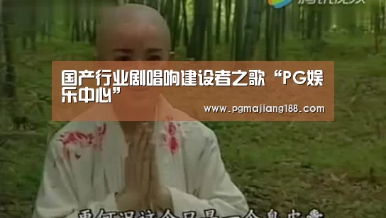 国产行业剧唱响建设者之歌“PG娱乐中心”(图1) PG娱乐中心