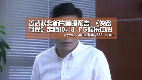 姜武获奖新片首曝预告 《侠路相逢》定档10.18-PG娱乐中心(图2) PG官方入口